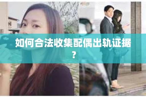 如何合法收集配偶出轨证据? 如何合法收集配偶出轨证据?