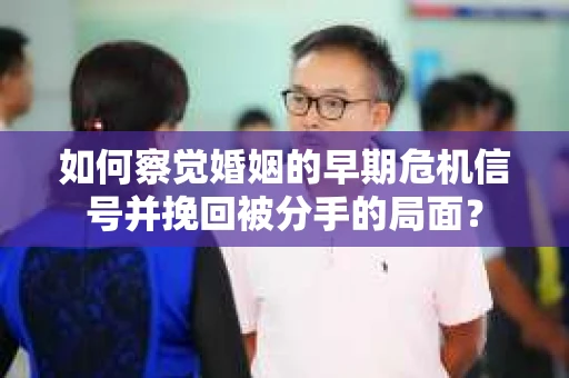 如何察觉婚姻的早期危机信号并挽回被分手的局面？