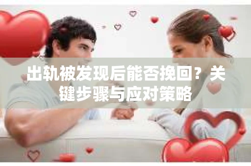 出轨被发现后能否挽回？关键步骤与应对策略