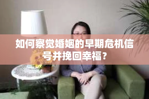 如何察觉婚姻的早期危机信号并挽回幸福？