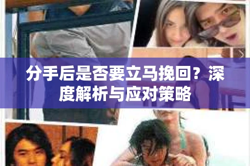 分手后是否要立马挽回？深度解析与应对策略