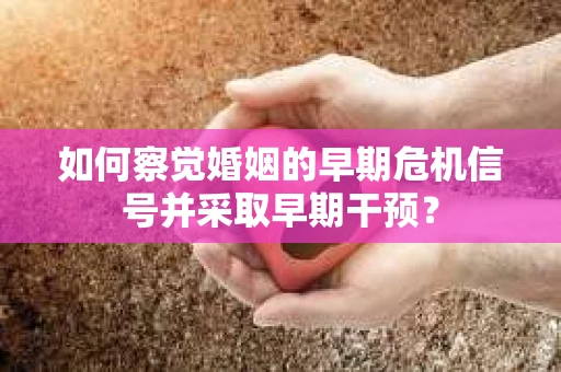 如何察觉婚姻的早期危机信号并采取早期干预？