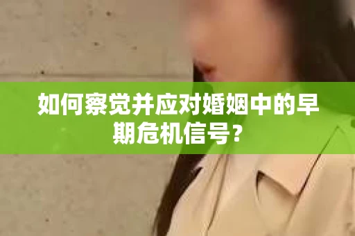 如何察觉并应对婚姻中的早期危机信号？
