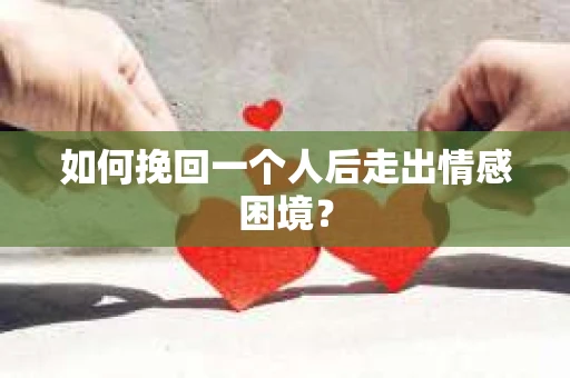 如何挽回一个人后走出情感困境？