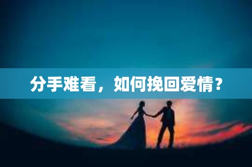 分手难看，如何挽回爱情？