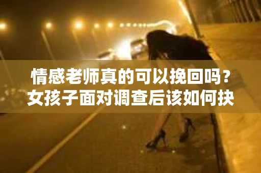 情感老师真的可以挽回吗？女孩子面对调查后该如何抉择？