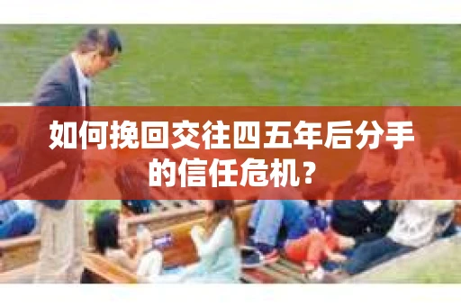 如何挽回交往四五年后分手的信任危机？