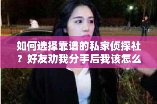 如何选择靠谱的私家侦探社？好友劝我分手后我该怎么办？