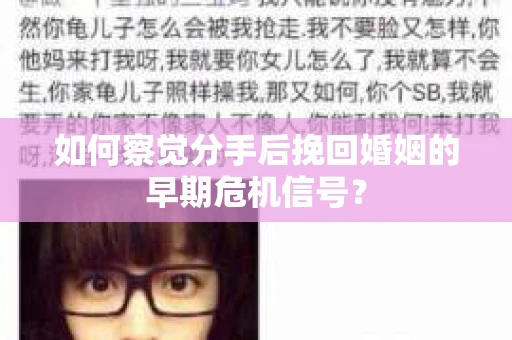 如何察觉分手后挽回婚姻的早期危机信号？