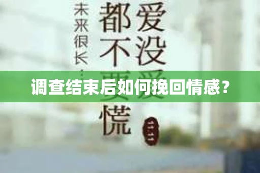 调查结束后如何挽回情感？