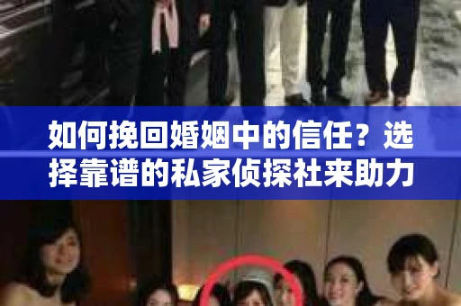 如何挽回婚姻中的信任？选择靠谱的私家侦探社来助力