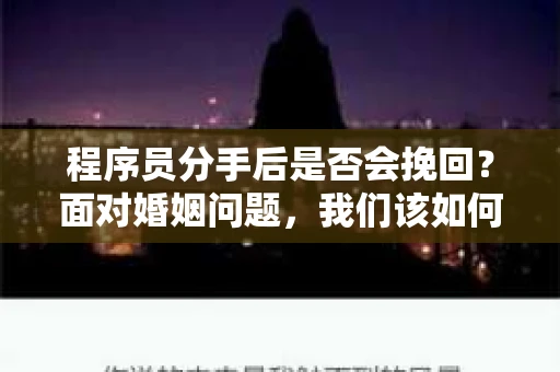 程序员分手后是否会挽回?面对婚姻问题,我们该如何应对? 程序员分手后是否会挽回?面对婚姻问题,我们该如何应对?