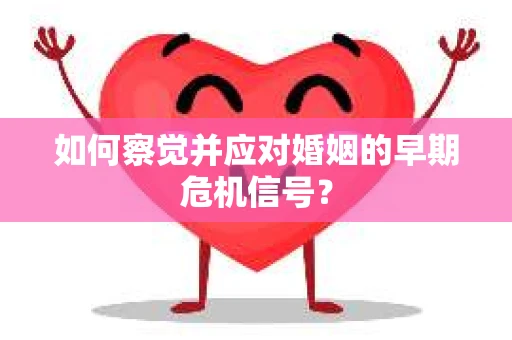 如何察觉并应对婚姻的早期危机信号？