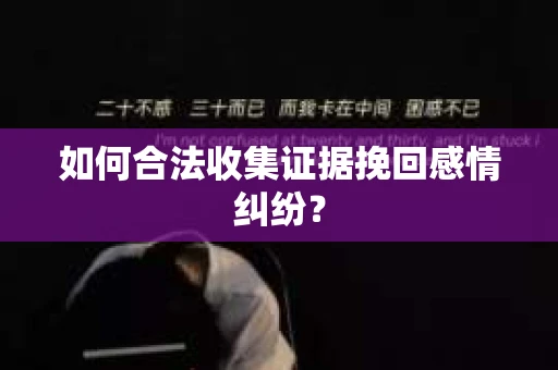 如何合法收集证据挽回感情纠纷？