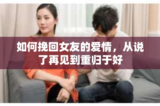 如何挽回女友的爱情，从说了再见到重归于好