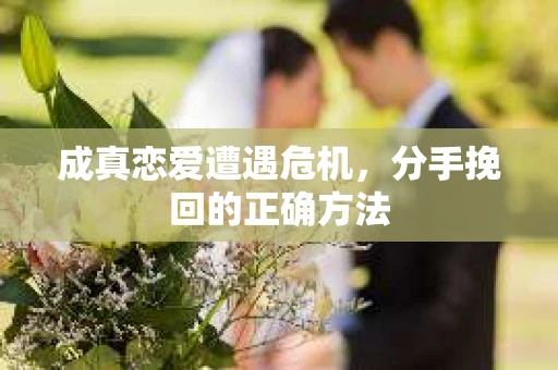 成真恋爱遭遇危机，分手挽回的正确方法