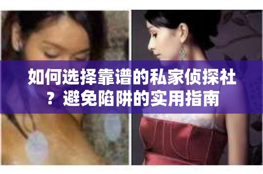 如何选择靠谱的私家侦探社？避免陷阱的实用指南
