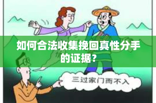 如何合法收集挽回真性分手的证据？