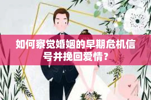 如何察觉婚姻的早期危机信号并挽回爱情? 如何察觉婚姻的早期危机信号并挽回爱情?