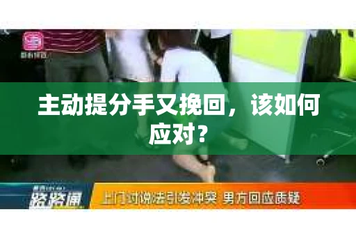主动提分手又挽回，该如何应对？