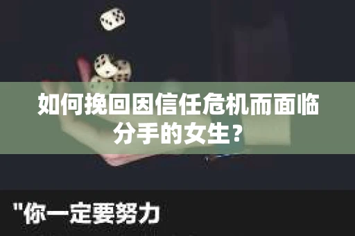 如何挽回因信任危机而面临分手的女生？