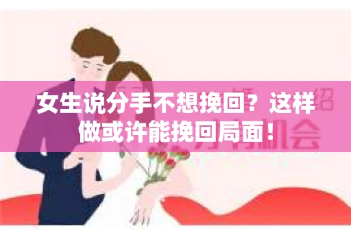 女生说分手不想挽回？这样做或许能挽回局面！