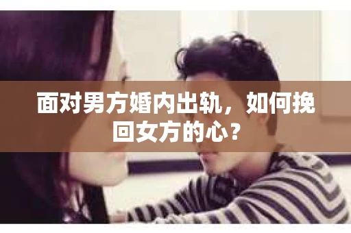 面对男方婚内出轨，如何挽回女方的心？