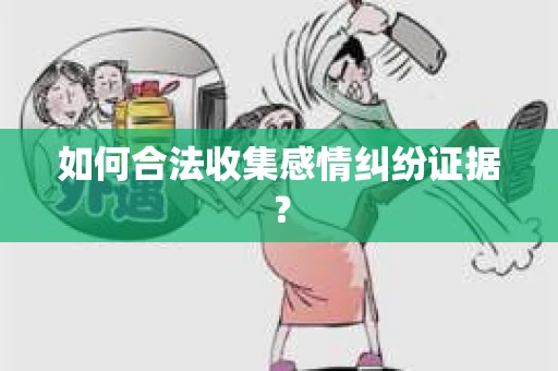 如何合法收集感情纠纷证据？