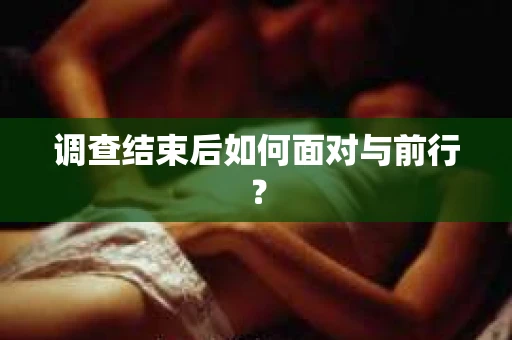 调查结束后如何面对与前行？
