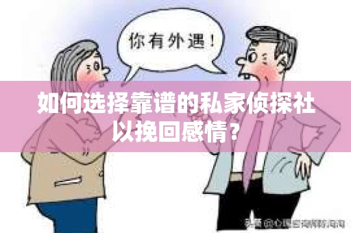 如何选择靠谱的私家侦探社以挽回感情？