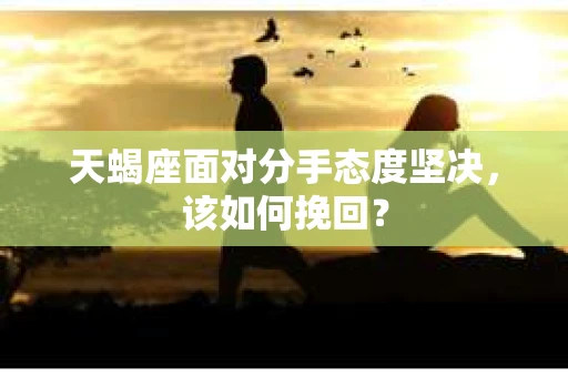 天蝎座面对分手态度坚决，该如何挽回？