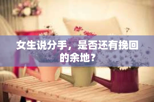 女生说分手，是否还有挽回的余地？