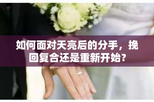如何面对天亮后的分手，挽回复合还是重新开始？