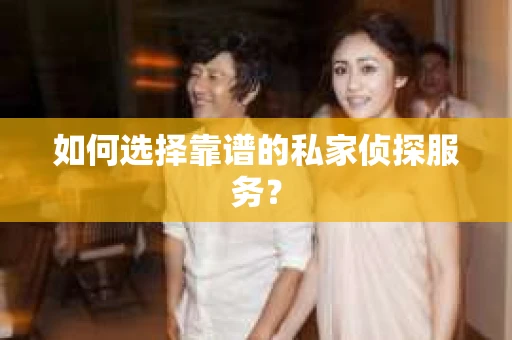 如何选择靠谱的私家侦探服务？