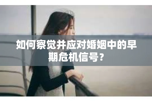 如何察觉并应对婚姻中的早期危机信号? 如何察觉并应对婚姻中的早期危机信号?