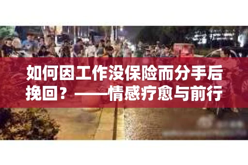 如何因工作没保险而分手后挽回？——情感疗愈与前行计划