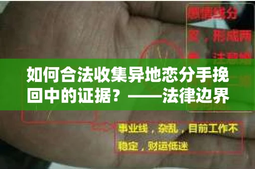 如何合法收集异地恋分手挽回中的证据？——法律边界内的取证策略