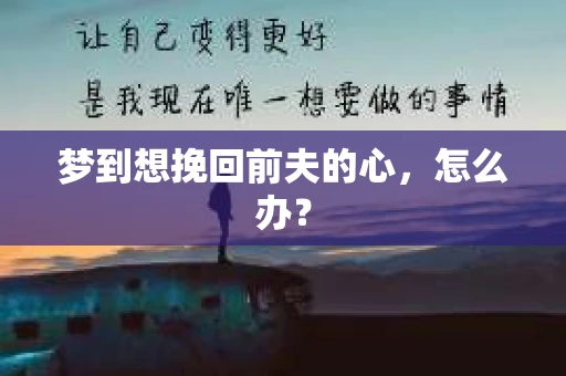 梦到想挽回前夫的心，怎么办？
