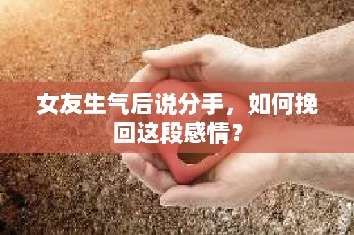 女友生气后说分手，如何挽回这段感情？