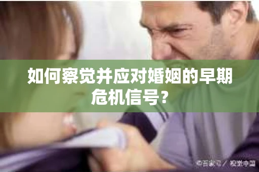 如何察觉并应对婚姻的早期危机信号？