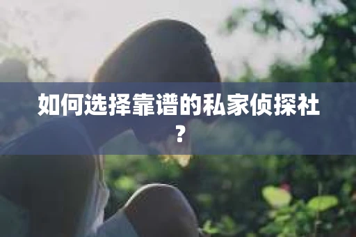 如何选择靠谱的私家侦探社？