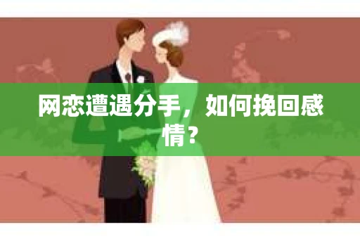 网恋遭遇分手，如何挽回感情？