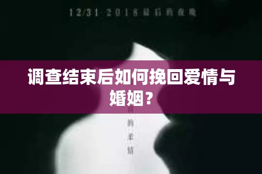 调查结束后如何挽回爱情与婚姻？