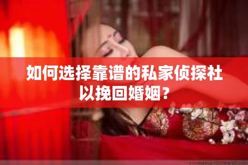 如何选择靠谱的私家侦探社以挽回婚姻？