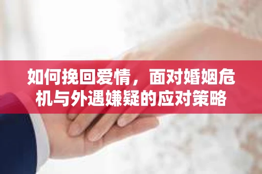 如何挽回爱情，面对婚姻危机与外遇嫌疑的应对策略