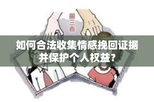 如何合法收集情感挽回证据并保护个人权益？
