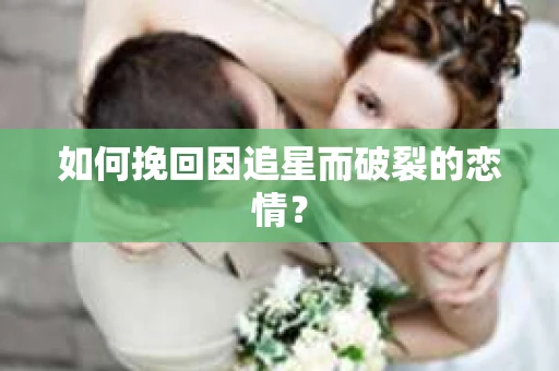 如何挽回因追星而破裂的恋情？