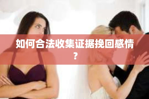 如何合法收集证据挽回感情？
