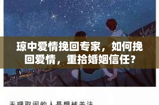 琼中爱情挽回专家，如何挽回爱情，重拾婚姻信任？