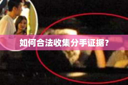 如何合法收集分手证据？